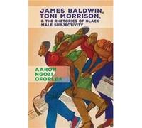 James Baldwin Toni Morrison and the Rhetorics of Black Male Subjectivity by Aaron Ngozi Oforlea Aaron Ngozi Oforlea (Auteur)