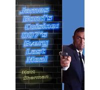 James Bond's Cuisine: 007's Every Last Meal: Every Bite and Sip of the World's Greatest Agent