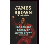 JAMES BROWN BIOGRAPHY: The Life and Legacy of James Brown
