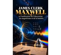 James Clerk Maxwell: Et l’unification de l’électricité, du magnétisme et de la lumière