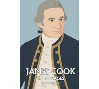 James Cook : ses plus grands exploits en 100 pages: Du Yorkshire à Tahiti, le destin d’un marin devenu légende des mers du Sud.