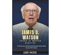 JAMES D. WATSON FATHER OF MODERN GENETICS: The Life and Legacy of the Biologist Who Revolutionized Science with the Discovery of DNA's Structure