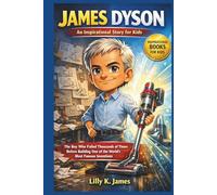 JAMES DYSON An Inspirational Story for Kids: The Boy Who Failed Thousands of Times Before Building One of the World’s Most Famous Inventions