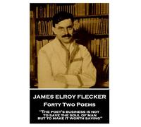 James Elroy Flecker - Forty Two Poems: "The poet's business is not to save the soul of man but to make it worth saving"