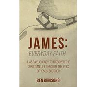 James: Everyday Faith: A 45 Day Journey To Discover The Christian Life Through The Eyes Of Jesus Brother