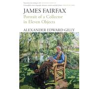 James Fairfax: Portrait of a Collector in Eleven Objects