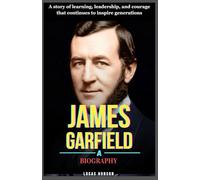 James Garfield: A Biography: A story of learning, leadership, and courage that continues to inspire generations
