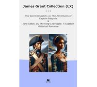 James Grant Collection (LX): Secret Dispatch Adventures Captain Balgonie Jane Seton King Advocate Scottish Historical Romance