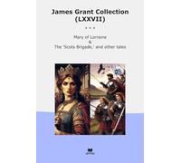 James Grant Collection (LXXVII): Mary Lorraine Scots Brigade Other Tales