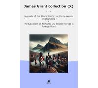 James Grant Collection (X): Legends Black Watch Forty Second Highlanders Cavaliers Fortune British Heroes Foreign Wars