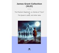 James Grant Collection (XLII): Phantom Regiment Ours Queen Cadet Other Tales