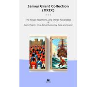 James Grant Collection (XXIX): Royal Regiment Other Novelettes Jack Manly Adventures Land