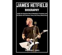 James Hetfield Biography: Inside the Explosive Rise of Metallica’s Frontman and His Battle with Demons, Fame, And Heavy Metal Glory