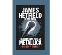 JAMES HETFIELD BIOGRAPHY: The Relentless Voice Of Metallica