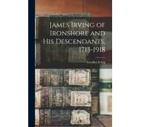 James Irving Of Ironshore And His Descendants, 1713-1918