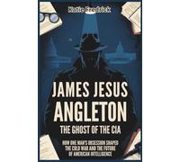 James Jesus Angleton: The Ghost of the CIA: How One Man’s Obsession Shaped the Cold War and Transformed American Intelligence