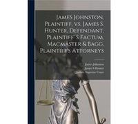 James Johnston Plaintiff Vs. James S. Hunter Defendant Plaintiff S Factum Macmaster amp Bagg Plaintiffs Attorneys microform - James Johnston - Creative Me James JohnstonJames Johnston (Auteur)