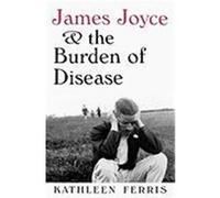 James Joyce and the Burden of Disease Ferris, Kathleen (Auteur)