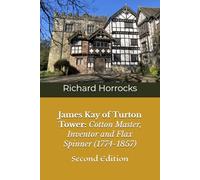 James Kay of Turton Tower: Cotton Master, Inventor and Flax Spinner (1774-1857): Second Edition