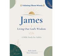 James Living Out God's Wisdom: A Bible Study for High School & Adults