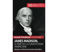 James Madison, le père de la Constitution américaine: Quand un théoricien devient président