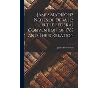 James Madison's Notes Of Debates In The Federal Convention Of 1787 And Their Relation