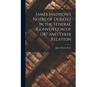 James Madison's Notes Of Debates In The Federal Convention Of 1787 And Their Relation