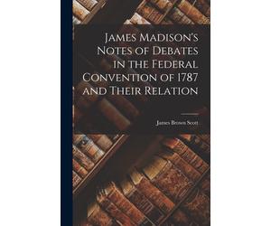 James Madison's Notes Of Debates In The Federal Convention Of 1787 And Their Relation