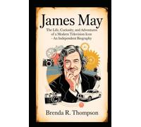 JAMES MAY: The Life, Curiosity, and Adventures of a Modern Television Icon - An Independent Biography
