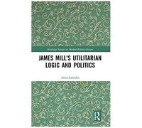 James Mill's Utilitarian Logic And Politics