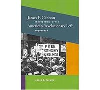 James P. Cannon and the Origins of the American Revolutionary Left, 1890-1928