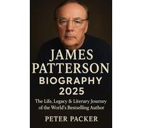 JAMES PATTERSON BIOGRAPHY 2025: "The Life, Legacy & Literary Journey of the World’s Bestselling Author"