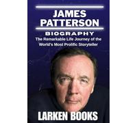 JAMES PATTERSON BIOGRAPHY: The Remarkable Life Journey of the World’s Most Prolific Storyteller