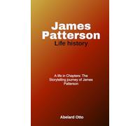 James Patterson Life History: A Life in Chapters: The Storytelling Journey of James Patterson