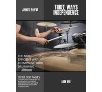 James Payne - Three Ways Independence: Over 300 pages of exercises to improve your body coordination and limb independence