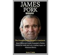 James Polk Biography: The President Who Shaped a Continent: How a Reluctant Leader Expanded a Nation, Defied the Odds, and Left a Lasting Legacy on American History