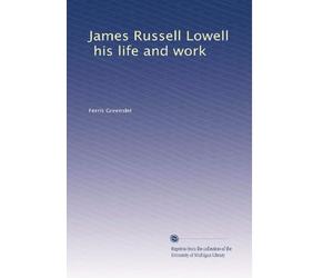 James Russell Lowell, his life and work