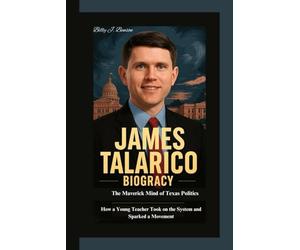 JAMES TALARICO BIOGRAPHY: The Maverick Mind of Texas Politics How a Young Teacher Took on the System and Sparked a Movement