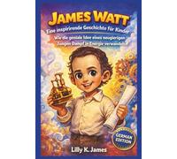 JAMES WATT: Eine inspirierende Geschichte für Kinder: Wie die geniale Idee eines neugierigen Jungen Dampf in Energie verwandelte!