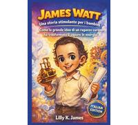 JAMES WATT: Una storia stimolante per i bambini: Come la grande idea di un ragazzo curioso ha trasformato il vapore in energia!