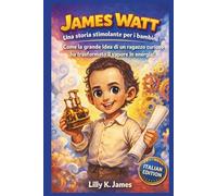 JAMES WATT: Una storia stimolante per i bambini: Come la grande idea di un ragazzo curioso ha trasformato il vapore in energia!