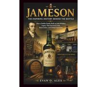 JAMESON THE INSPIRING HISTORY BEHIND THE BOTTLE: How a Dublin Family Built an Irish Whiskey Legacy That Survived Crisis, Reinvention, and Global Expansion