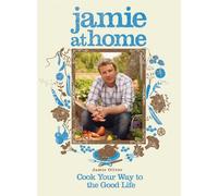 Jamie at Home: Cook Your Way to the Good Life