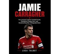 Jamie Carragher: The Liverpool Legend, Football Pundit, Champions League Hero, and Broadcasting Star: A Biography Book