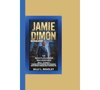 JAMIE DIMON BIOGRAPHY: The Relentless Banker Who Redefined Wall Street-A Definitive Story of Leadership, Crisis Management, and the Making of JPMorgan Chase’s Powerhouse CEO