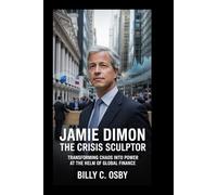 Jamie Dimon: The Crisis Sculptor: Transforming Chaos into Power at the Helm of Global Finance
