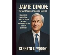 JAMIE DIMON: THE MASTERMIND OF MODERN BANKING: LEADERSHIP, INNOVATION, AND THE VISION BEHIND JPMORGAN CHASE’S GLOBAL DOMINANCE
