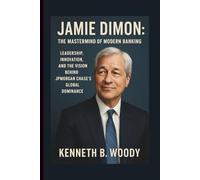 JAMIE DIMON: THE MASTERMIND OF MODERN BANKING: LEADERSHIP, INNOVATION, AND THE VISION BEHIND JPMORGAN CHASE’S GLOBAL DOMINANCE