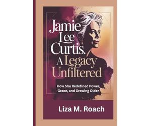 Jamie Lee Curtis: A Legacy Unfiltered: How She Redefined Power, Grace, and Growing Older