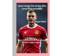 Jamie Vardy: The Striker Who Came From Nowhere: How a Factory Worker Became a Premier League Legend